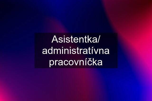 Asistentka/ administratívna pracovníčka