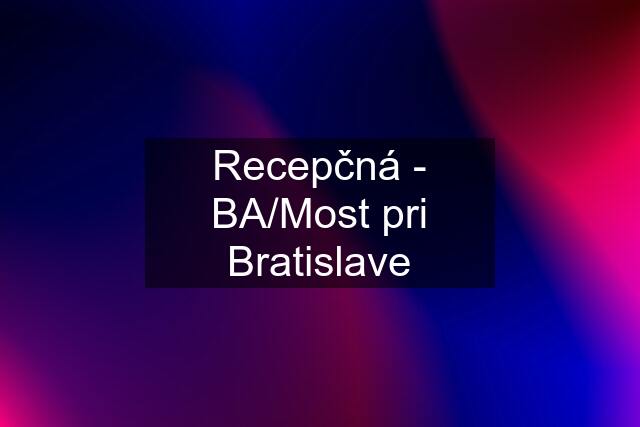 Recepčná - BA/Most pri Bratislave