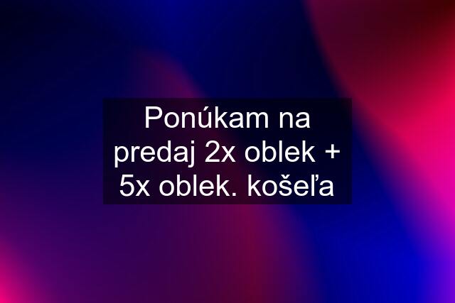 Ponúkam na predaj 2x oblek + 5x oblek. košeľa