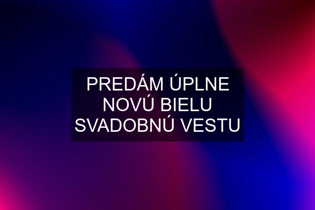 PREDÁM ÚPLNE NOVÚ BIELU SVADOBNÚ VESTU