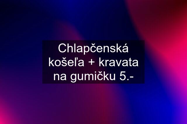 Chlapčenská košeľa + kravata na gumičku 5.-