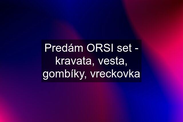 Predám ORSI set - kravata, vesta, gombíky, vreckovka