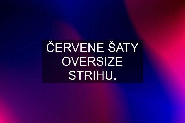 ČERVENE ŠATY OVERSIZE STRIHU.