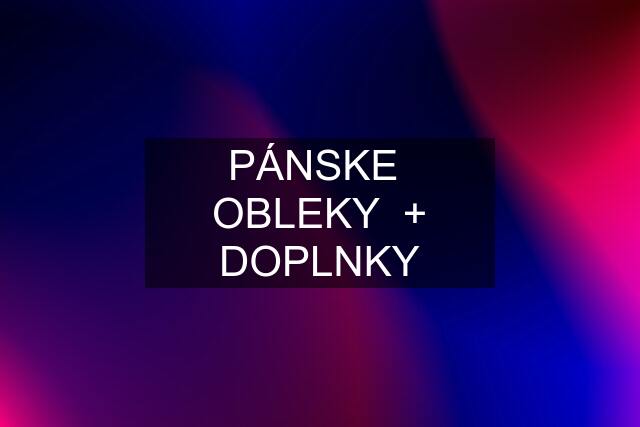 PÁNSKE  OBLEKY  + DOPLNKY