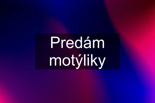 Predám motýliky