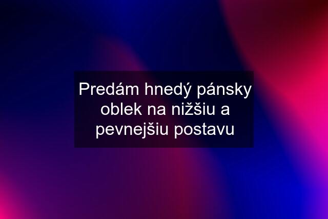 Predám hnedý pánsky oblek na nižšiu a pevnejšiu postavu