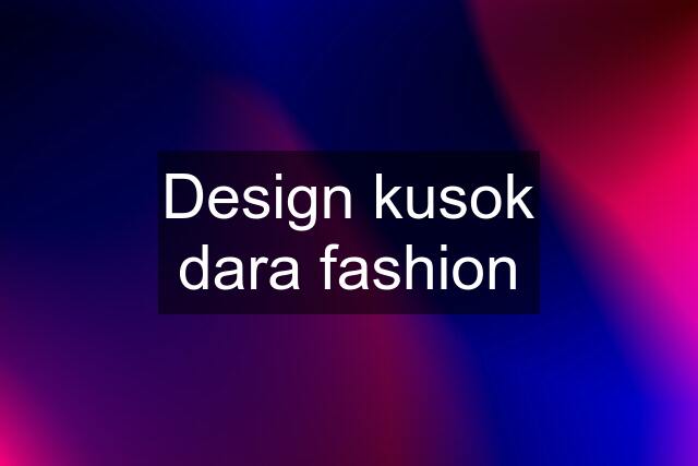 Design kusok dara fashion