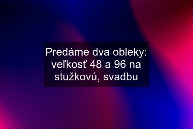 Predáme dva obleky: veľkosť 48 a 96 na stužkovú, svadbu