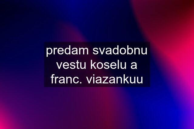 predam svadobnu vestu koselu a franc. viazankuu