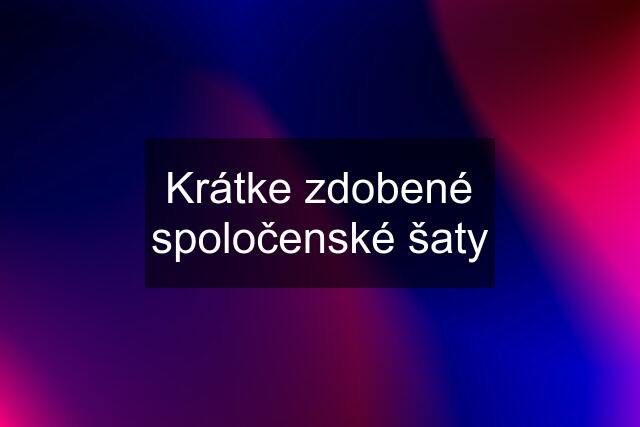 Krátke zdobené spoločenské šaty