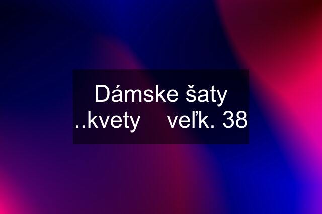 Dámske šaty ..kvety    veľk. 38