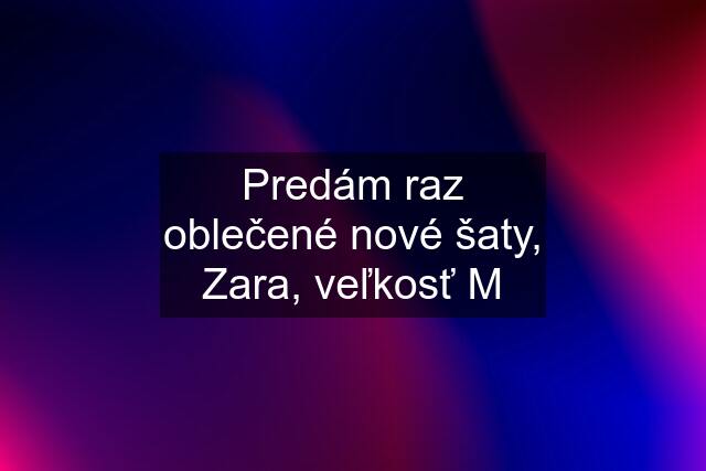 Predám raz oblečené nové šaty, Zara, veľkosť M