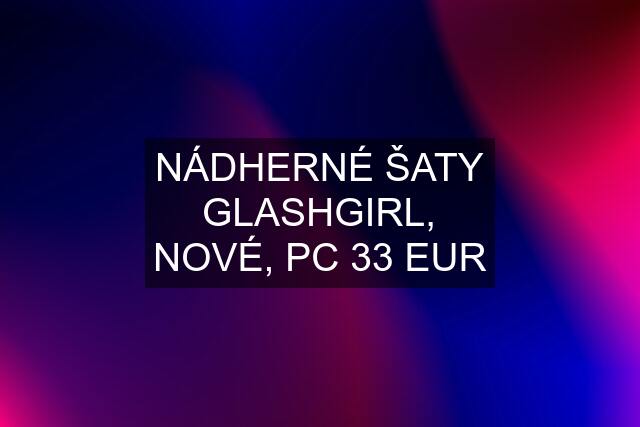 NÁDHERNÉ ŠATY GLASHGIRL, NOVÉ, PC 33 EUR