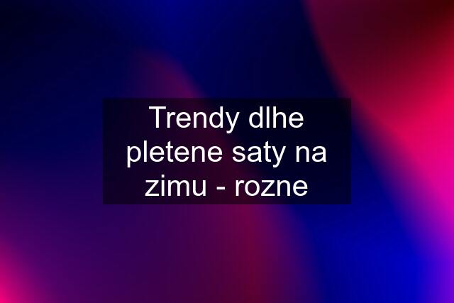 Trendy dlhe pletene saty na zimu - rozne