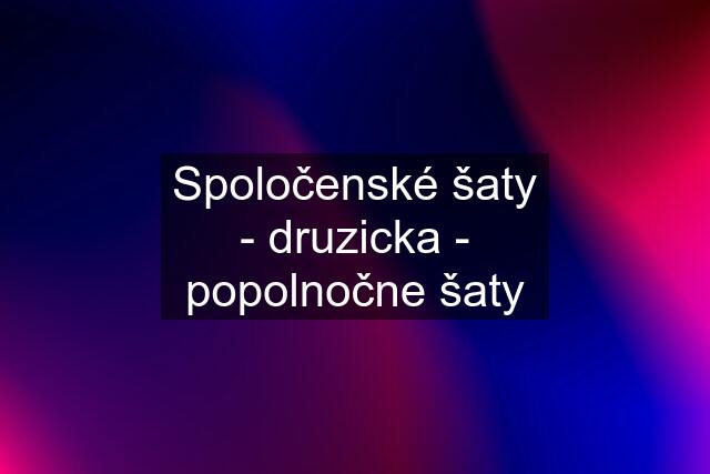 Spoločenské šaty - druzicka - popolnočne šaty