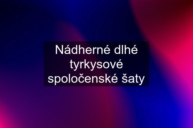 Nádherné dlhé tyrkysové spoločenské šaty