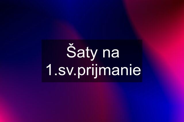 Šaty na 1.sv.prijmanie