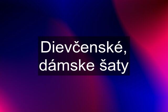 Dievčenské, dámske šaty