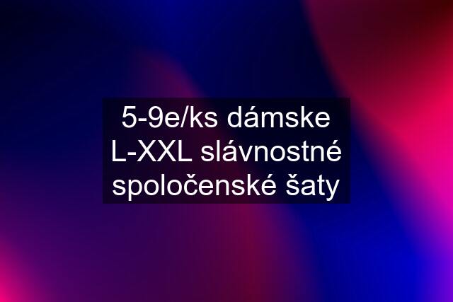 5-9e/ks dámske L-XXL slávnostné spoločenské šaty