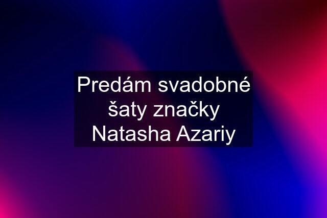 Predám svadobné šaty značky Natasha Azariy