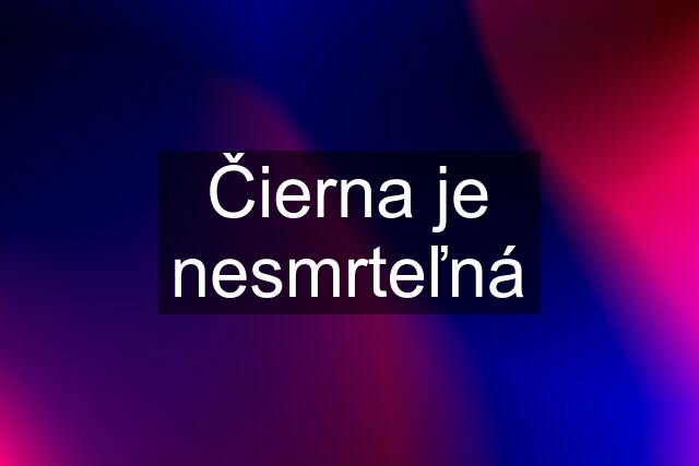 Čierna je nesmrteľná