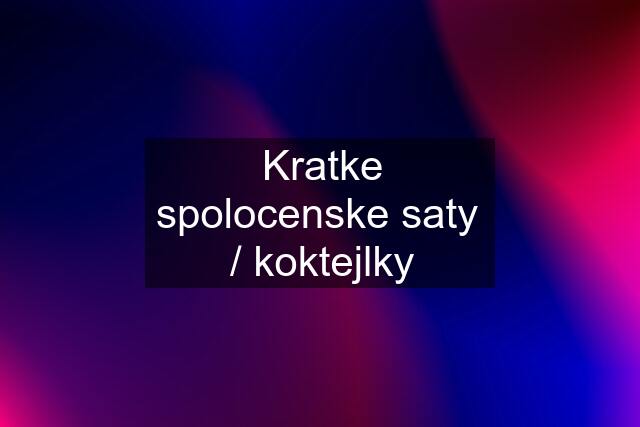 Kratke spolocenske saty  / koktejlky