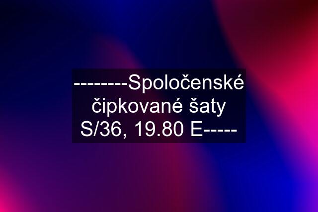 --------Spoločenské čipkované šaty S/36, 19.80 E-----