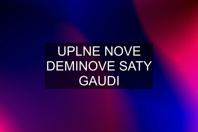 UPLNE NOVE DEMINOVE SATY GAUDI