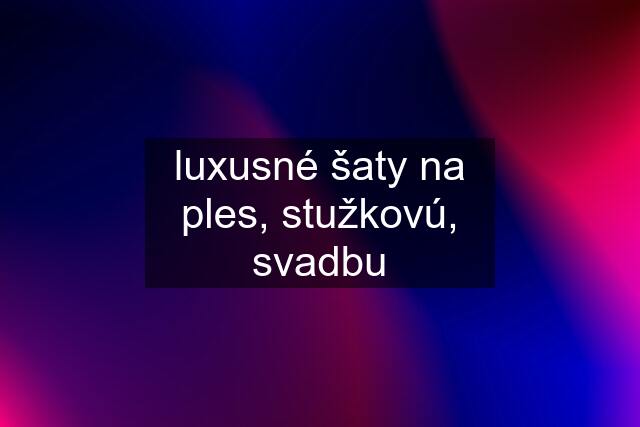 luxusné šaty na ples, stužkovú, svadbu