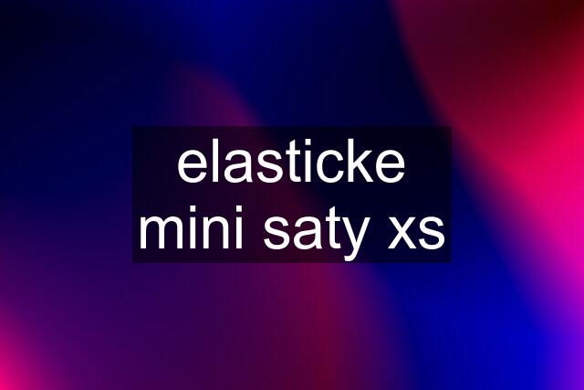 elasticke mini saty xs