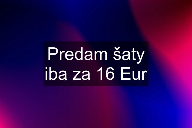 Predam šaty iba za 16 Eur