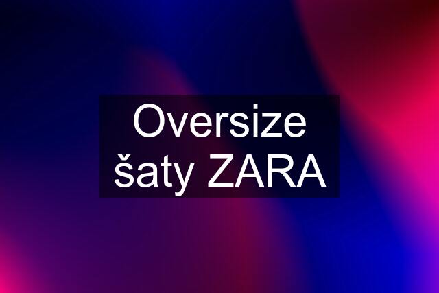 Oversize šaty ZARA