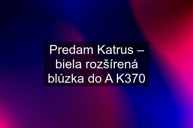 Predam Katrus – biela rozšírená blúzka do A K370