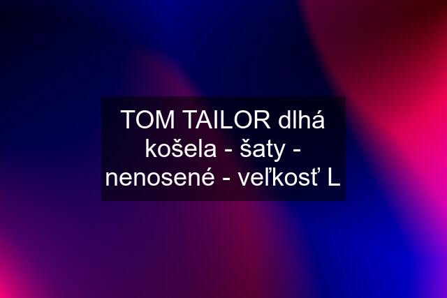 TOM TAILOR dlhá košela - šaty - nenosené - veľkosť L