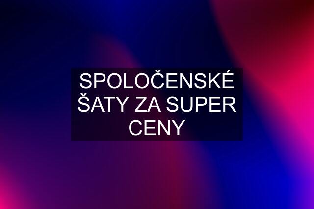 SPOLOČENSKÉ ŠATY ZA SUPER CENY