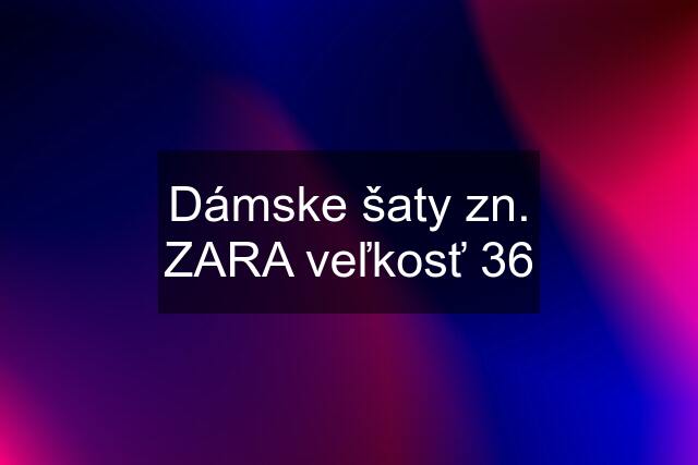 Dámske šaty zn. ZARA veľkosť 36