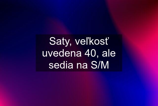 Saty, veľkosť uvedena 40, ale sedia na S/M