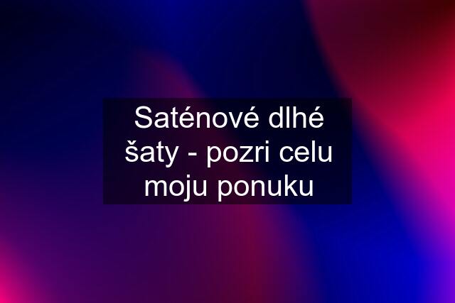 Saténové dlhé šaty - pozri celu moju ponuku