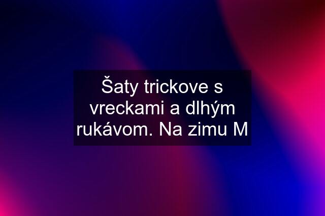 Šaty trickove s vreckami a dlhým rukávom. Na zimu M