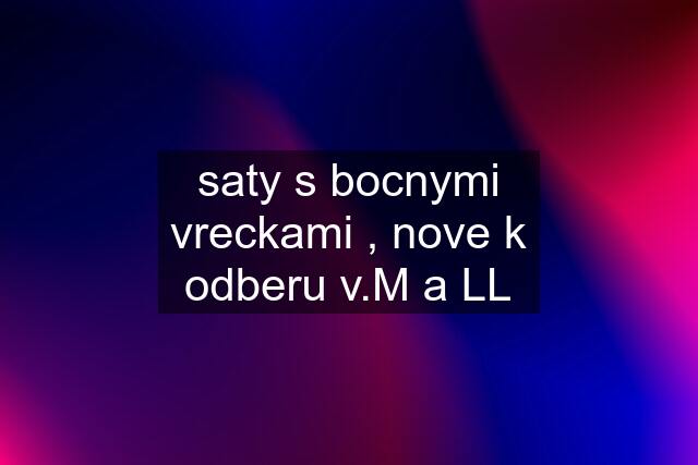 saty s bocnymi vreckami , nove k odberu v.M a LL