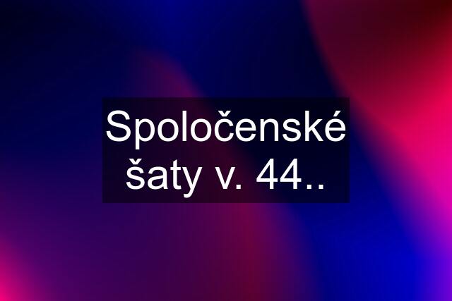 Spoločenské šaty v. 44..