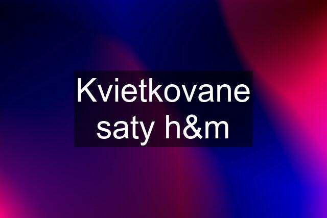 Kvietkovane saty h&m