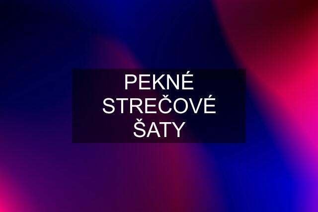 PEKNÉ STREČOVÉ ŠATY