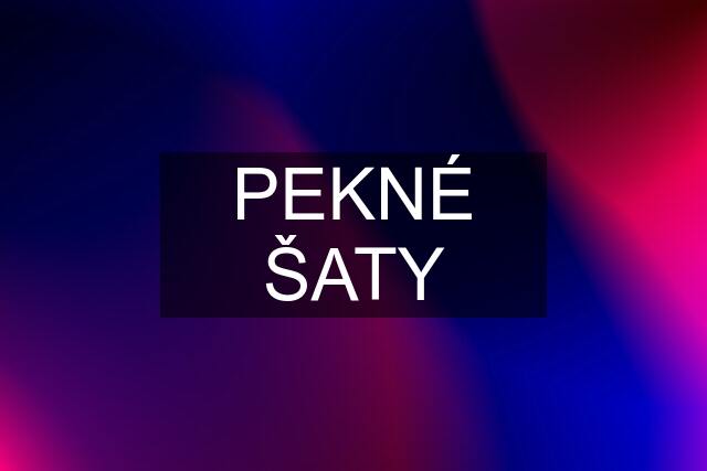 PEKNÉ ŠATY