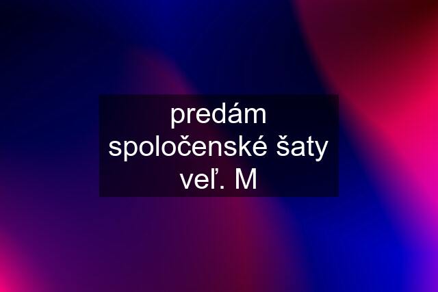 predám spoločenské šaty veľ. M