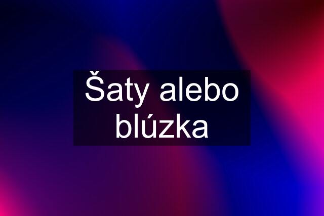 Šaty alebo blúzka