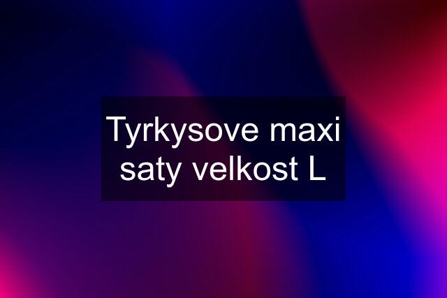 Tyrkysove maxi saty velkost L