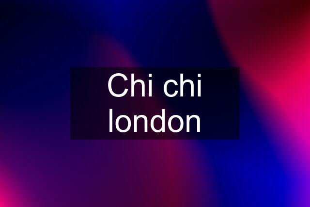 Chi chi london