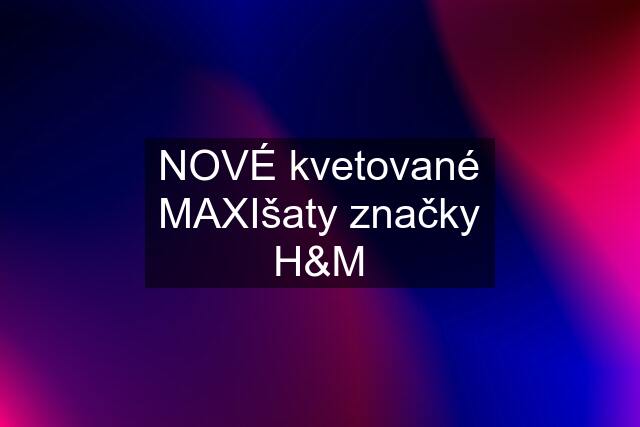 NOVÉ kvetované MAXIšaty značky H&M