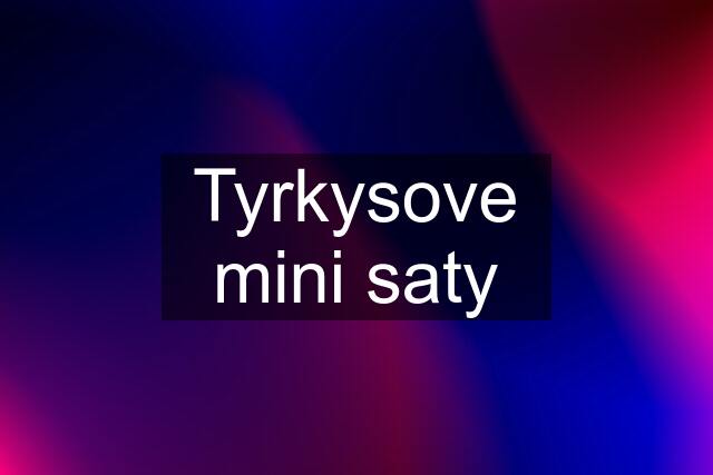 Tyrkysove mini saty